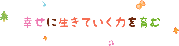 幸せに生きていく力を育む